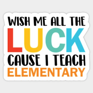 Wish Me All The Luck Cause I Teach Elementary Sticker